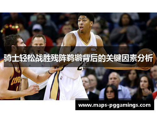 骑士轻松战胜残阵鹈鹕背后的关键因素分析