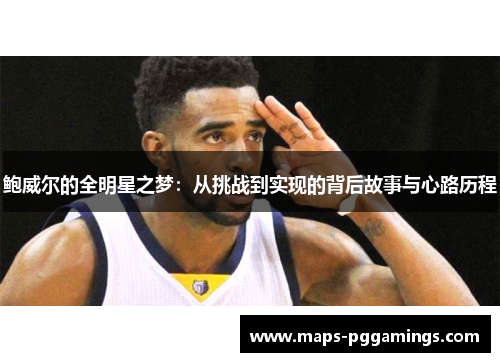 鲍威尔的全明星之梦：从挑战到实现的背后故事与心路历程