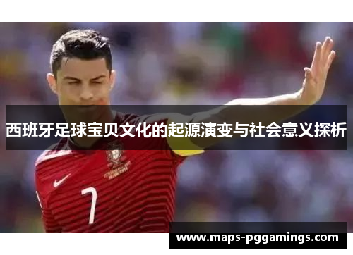 西班牙足球宝贝文化的起源演变与社会意义探析