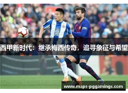 西甲新时代：继承梅西传奇，追寻象征与希望