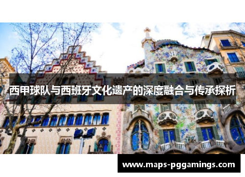 西甲球队与西班牙文化遗产的深度融合与传承探析