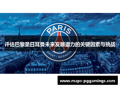 评估巴黎圣日耳曼未来发展潜力的关键因素与挑战