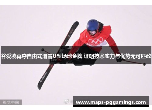 谷爱凌再夺自由式滑雪U型场地金牌 证明技术实力与优势无可匹敌