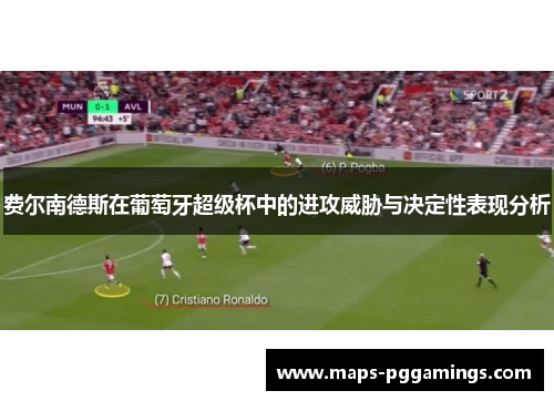 费尔南德斯在葡萄牙超级杯中的进攻威胁与决定性表现分析