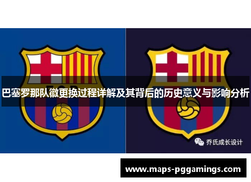 巴塞罗那队徽更换过程详解及其背后的历史意义与影响分析 巴塞罗那队徽更换过程详解及其背后的历史意义与影响分析