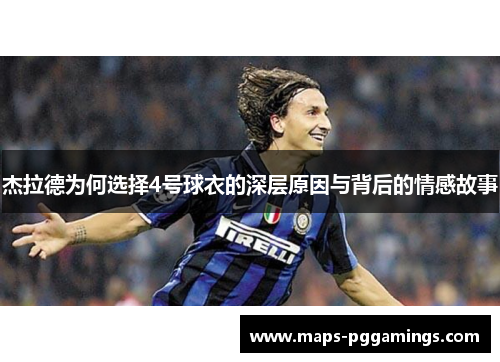 杰拉德为何选择4号球衣的深层原因与背后的情感故事 杰拉德为何选择4号球衣的深层原因与背后的情感故事
