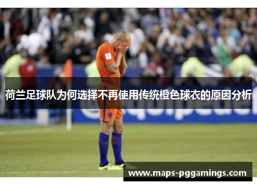 荷兰足球队为何选择不再使用传统橙色球衣的原因分析