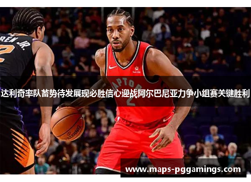 达利奇率队蓄势待发展现必胜信心迎战阿尔巴尼亚力争小组赛关键胜利