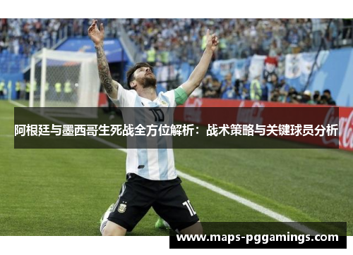 阿根廷与墨西哥生死战全方位解析:战术策略与关键球员分析 阿根廷与墨西哥生死战全方位解析:战术策略与关键球员分析