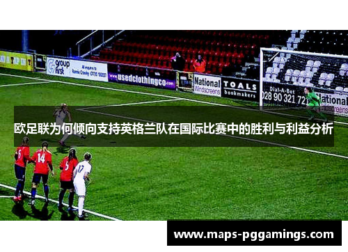 欧足联为何倾向支持英格兰队在国际比赛中的胜利与利益分析