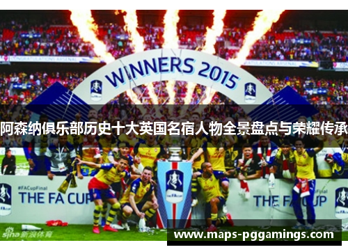 阿森纳俱乐部历史十大英国名宿人物全景盘点与荣耀传承