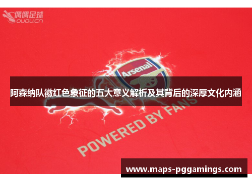 阿森纳队徽红色象征的五大意义解析及其背后的深厚文化内涵