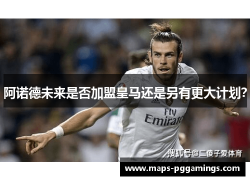 阿诺德未来是否加盟皇马还是另有更大计划？