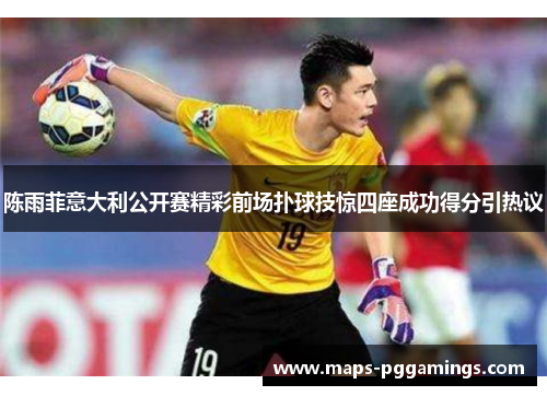 陈雨菲意大利公开赛精彩前场扑球技惊四座成功得分引热议 陈雨菲意大利公开赛精彩前场扑球技惊四座成功得分引热议