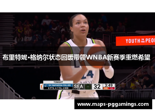 布里特妮·格纳尔状态回暖带领WNBA新赛季重燃希望 