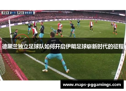 德黑兰独立足球队如何开启伊朗足球崭新时代的征程