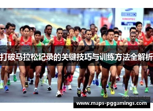 打破马拉松纪录的关键技巧与训练方法全解析