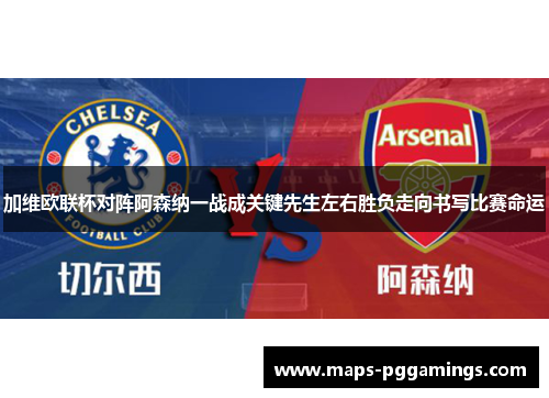 加维欧联杯对阵阿森纳一战成关键先生左右胜负走向书写比赛命运