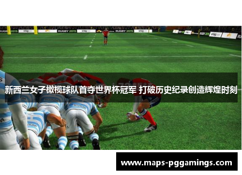 新西兰女子橄榄球队首夺世界杯冠军 打破历史纪录创造辉煌时刻
