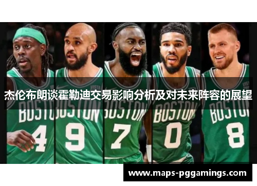 杰伦布朗谈霍勒迪交易影响分析及对未来阵容的展望