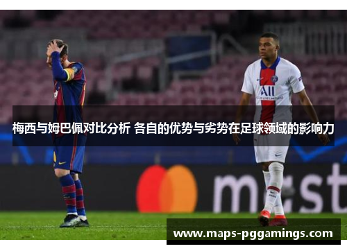 梅西与姆巴佩对比分析 各自的优势与劣势在足球领域的影响力 梅西与姆巴佩对比分析 各自的优势与劣势在足球领域的影响力