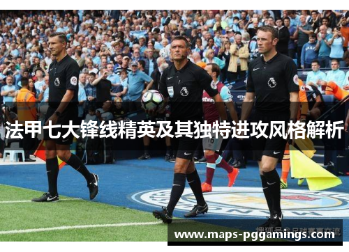 法甲七大锋线精英及其独特进攻风格解析