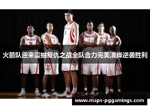 火箭队迎来震撼复仇之战全队合力完美演绎逆袭胜利