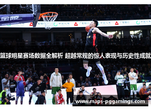 篮球明星赛场数据全解析 超越常规的惊人表现与历史性成就 篮球明星赛场数据全解析 超越常规的惊人表现与历史性成就