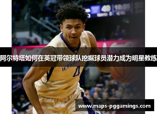 阿尔特塔如何在英冠带领球队挖掘球员潜力成为明星教练